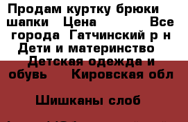 Продам куртку брюки  2 шапки › Цена ­ 3 000 - Все города, Гатчинский р-н Дети и материнство » Детская одежда и обувь   . Кировская обл.,Шишканы слоб.